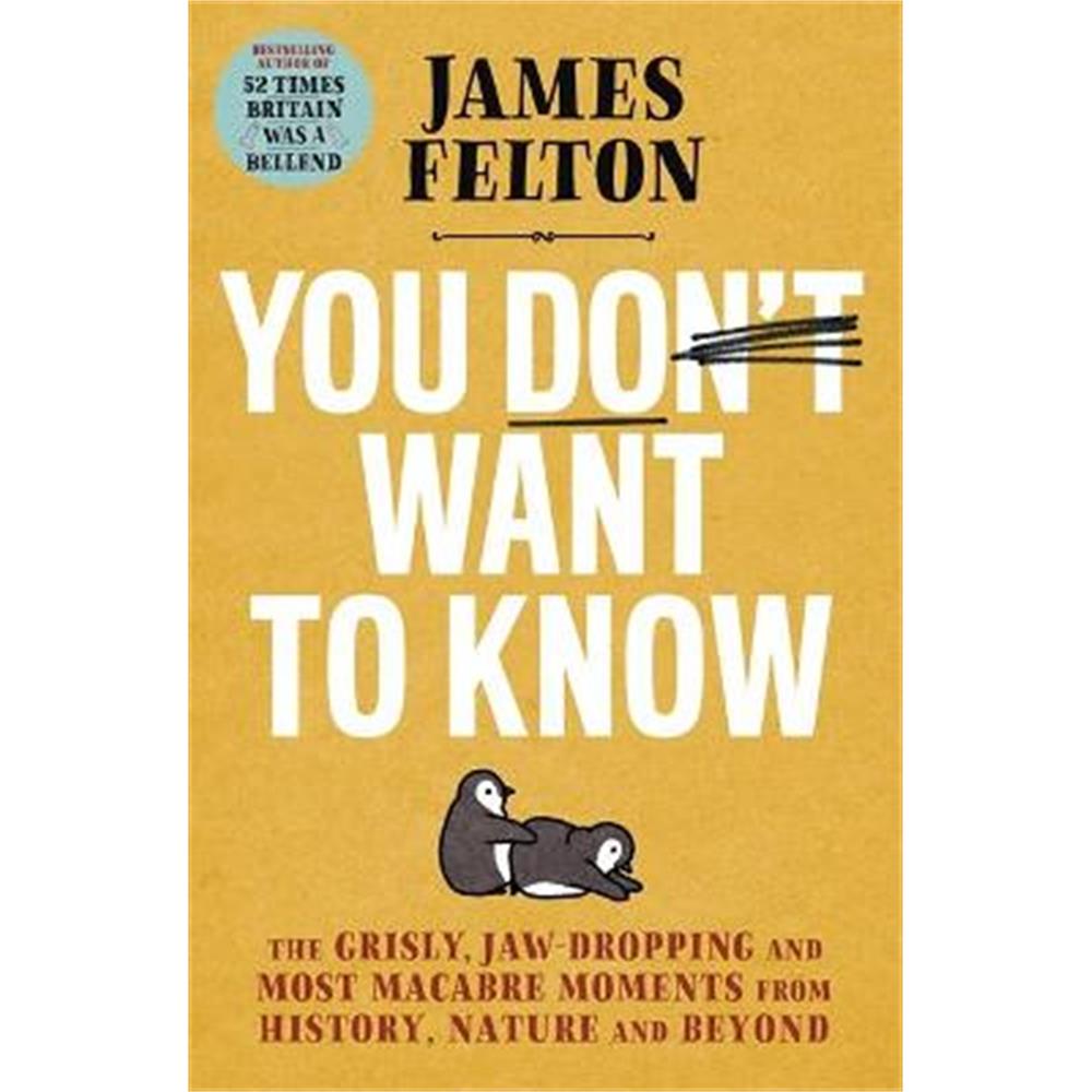 You Don't Want to Know: The grisly, jaw-dropping and most macabre moments from history, nature and beyond (Hardback) - James Felton